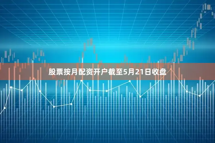 股票按月配资开户　　截至5月21日收盘