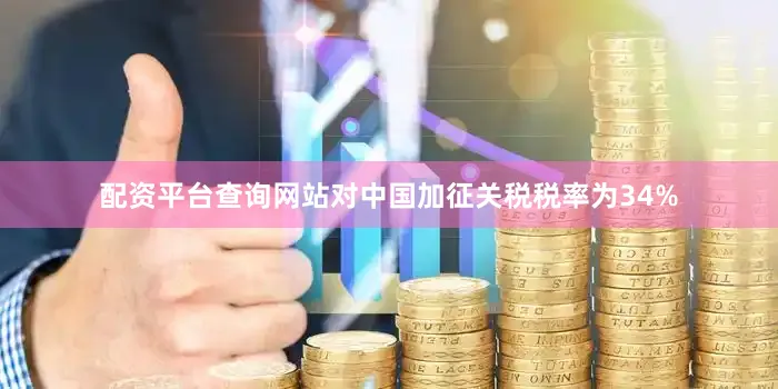 配资平台查询网站对中国加征关税税率为34%
