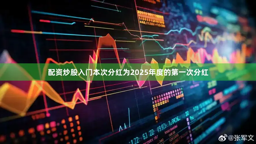 配资炒股入门本次分红为2025年度的第一次分红