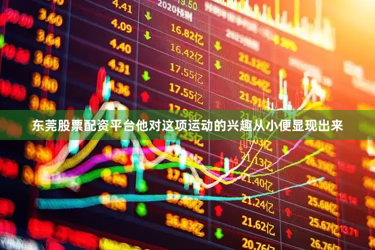 东莞股票配资平台他对这项运动的兴趣从小便显现出来