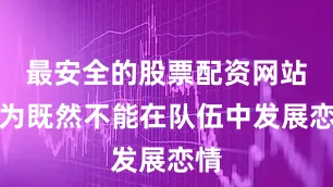 最安全的股票配资网站因为既然不能在队伍中发展恋情
