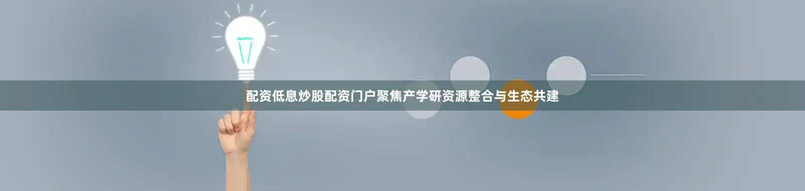 配资低息炒股配资门户聚焦产学研资源整合与生态共建