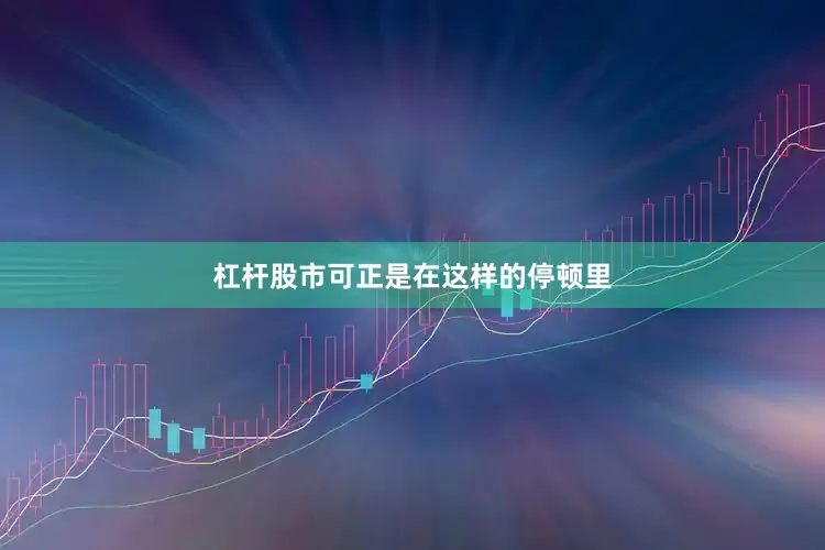 杠杆股市可正是在这样的停顿里
