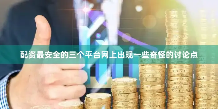 配资最安全的三个平台网上出现一些奇怪的讨论点