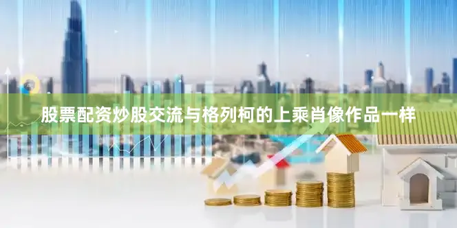 股票配资炒股交流与格列柯的上乘肖像作品一样