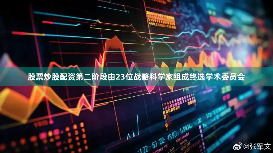 股票炒股配资第二阶段由23位战略科学家组成终选学术委员会