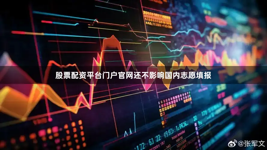 股票配资平台门户官网还不影响国内志愿填报