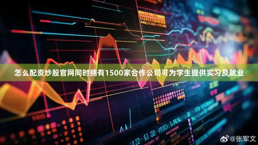 怎么配资炒股官网同时拥有1500家合作公司可为学生提供实习及就业