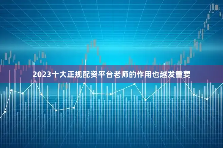 2023十大正规配资平台老师的作用也越发重要