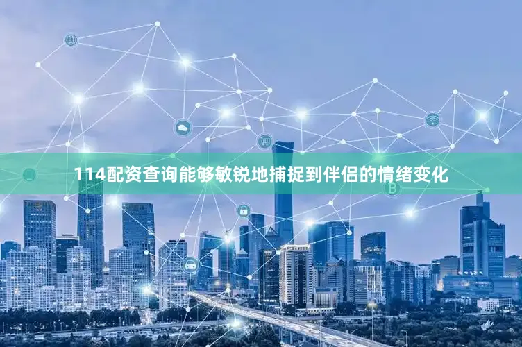 114配资查询能够敏锐地捕捉到伴侣的情绪变化