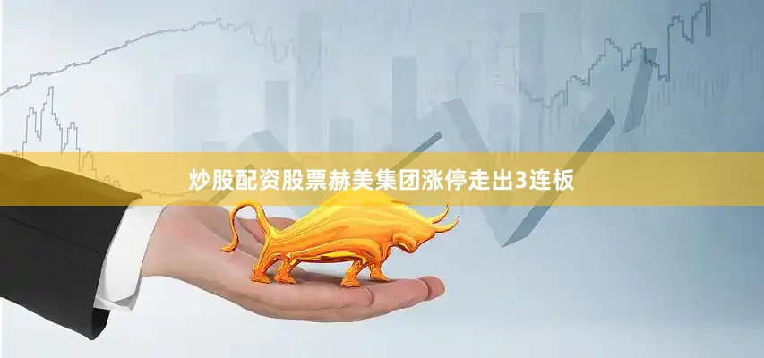 炒股配资股票赫美集团涨停走出3连板