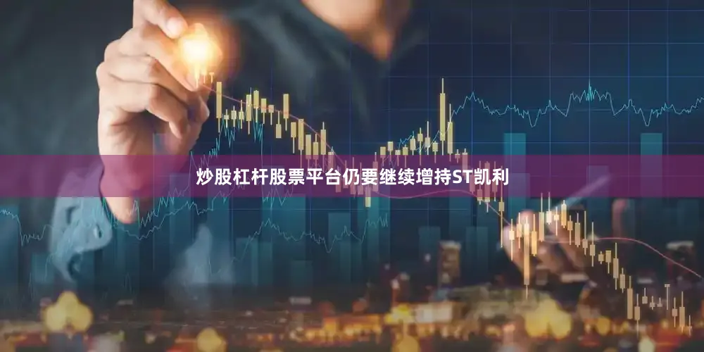 炒股杠杆股票平台仍要继续增持ST凯利