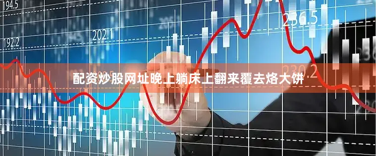 配资炒股网址晚上躺床上翻来覆去烙大饼