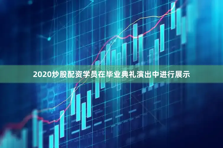 2020炒股配资　　学员在毕业典礼演出中进行展示