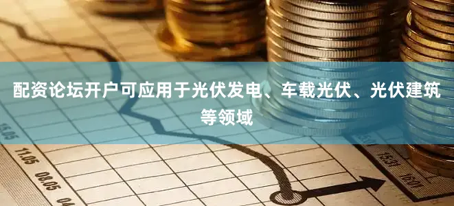 配资论坛开户可应用于光伏发电、车载光伏、光伏建筑等领域