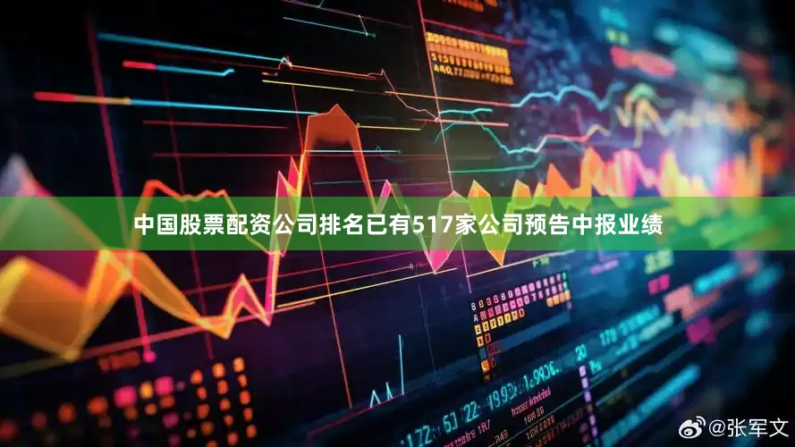 中国股票配资公司排名已有517家公司预告中报业绩