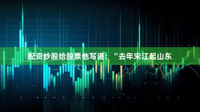 配资炒股给股票他写道：“去年宋江起山东