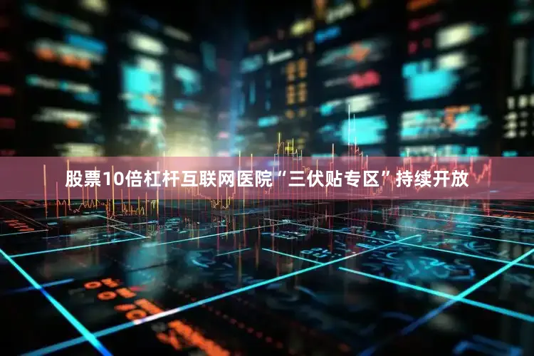 股票10倍杠杆互联网医院“三伏贴专区”持续开放