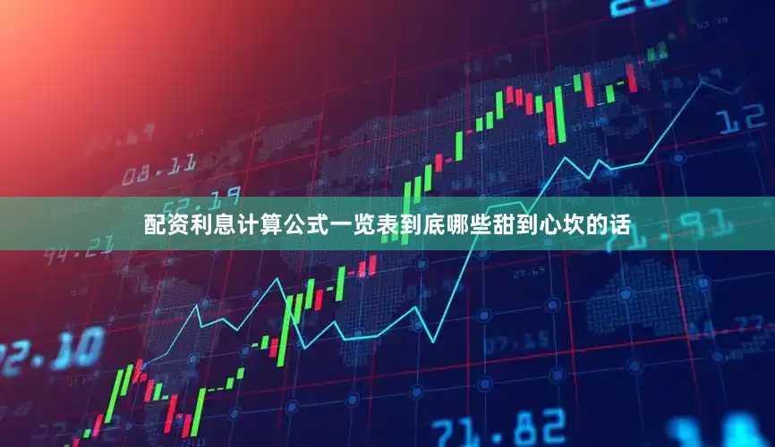 配资利息计算公式一览表到底哪些甜到心坎的话