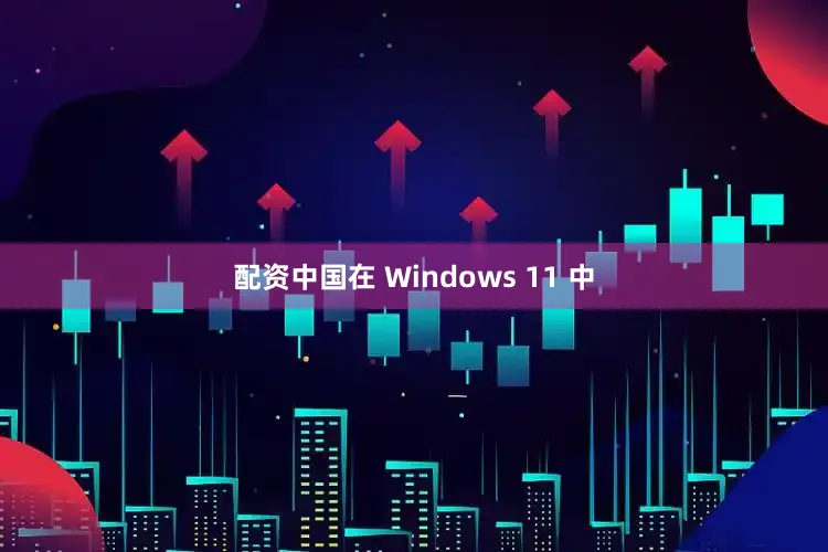 配资中国在 Windows 11 中
