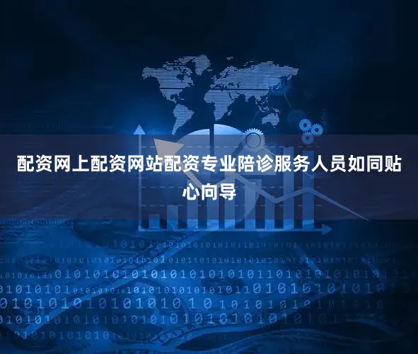 配资网上配资网站配资专业陪诊服务人员如同贴心向导