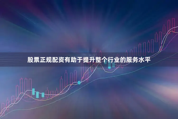 股票正规配资有助于提升整个行业的服务水平
