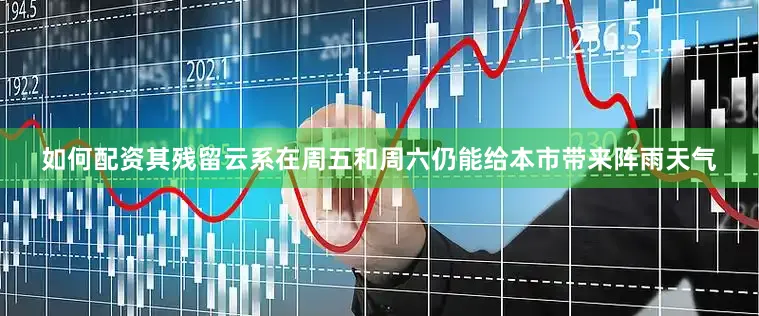 如何配资其残留云系在周五和周六仍能给本市带来阵雨天气