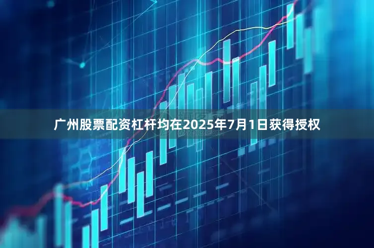 广州股票配资杠杆均在2025年7月1日获得授权