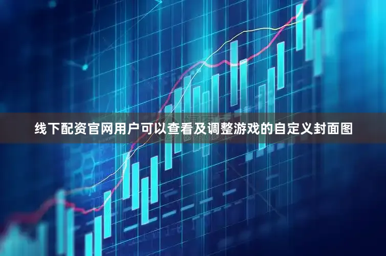 线下配资官网用户可以查看及调整游戏的自定义封面图