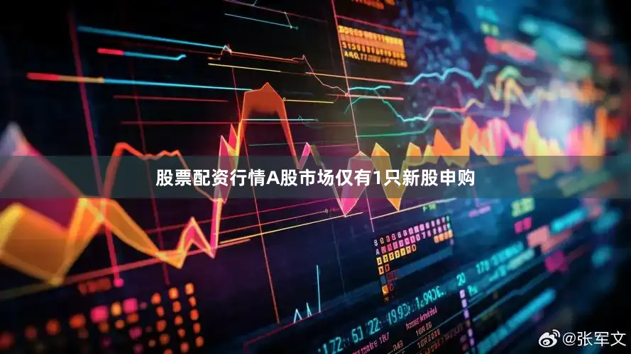 股票配资行情A股市场仅有1只新股申购