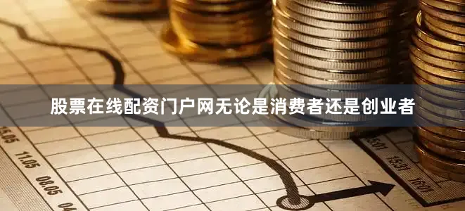 股票在线配资门户网无论是消费者还是创业者