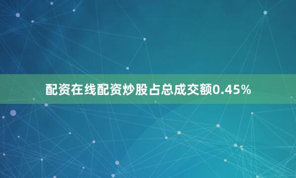 配资在线配资炒股占总成交额0.45%