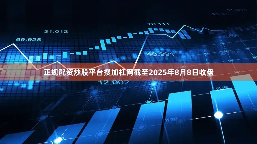 正规配资炒股平台搜加杠网截至2025年8月8日收盘