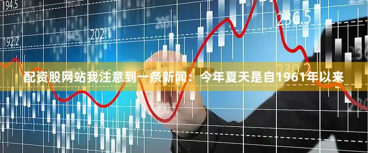 配资股网站我注意到一条新闻：今年夏天是自1961年以来