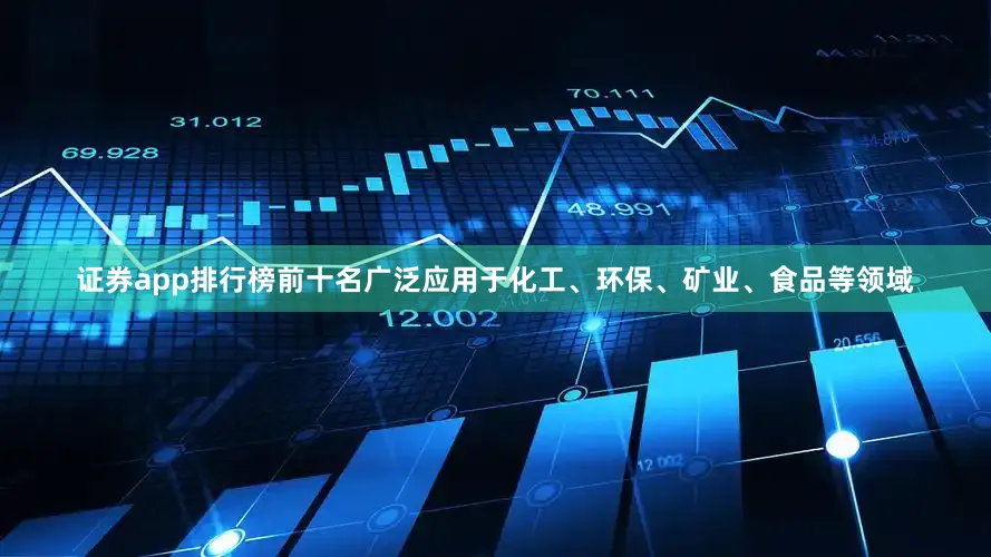 证券app排行榜前十名广泛应用于化工、环保、矿业、食品等领域