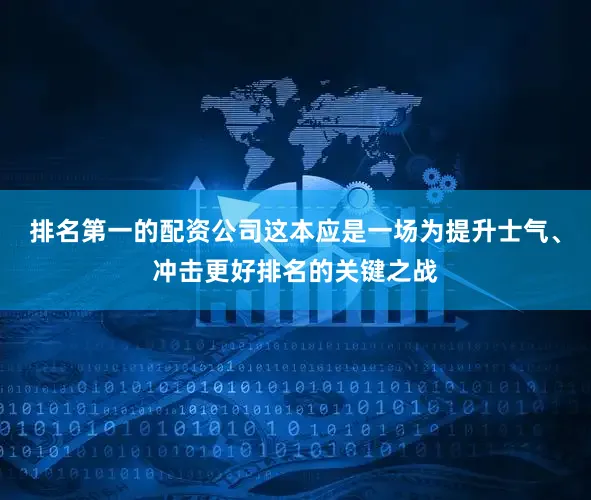 排名第一的配资公司这本应是一场为提升士气、冲击更好排名的关键之战