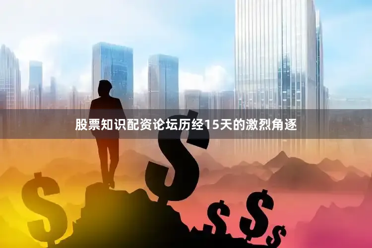 股票知识配资论坛历经15天的激烈角逐