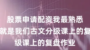 股票申请配资我最熟悉的角度就是我们古文分级课上的复盘作业