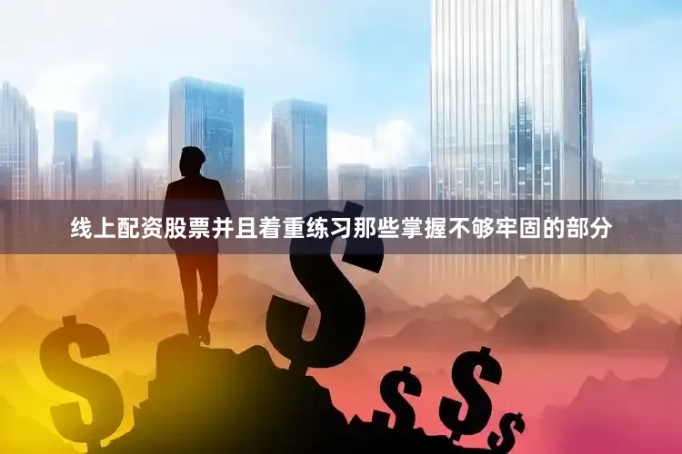 线上配资股票并且着重练习那些掌握不够牢固的部分