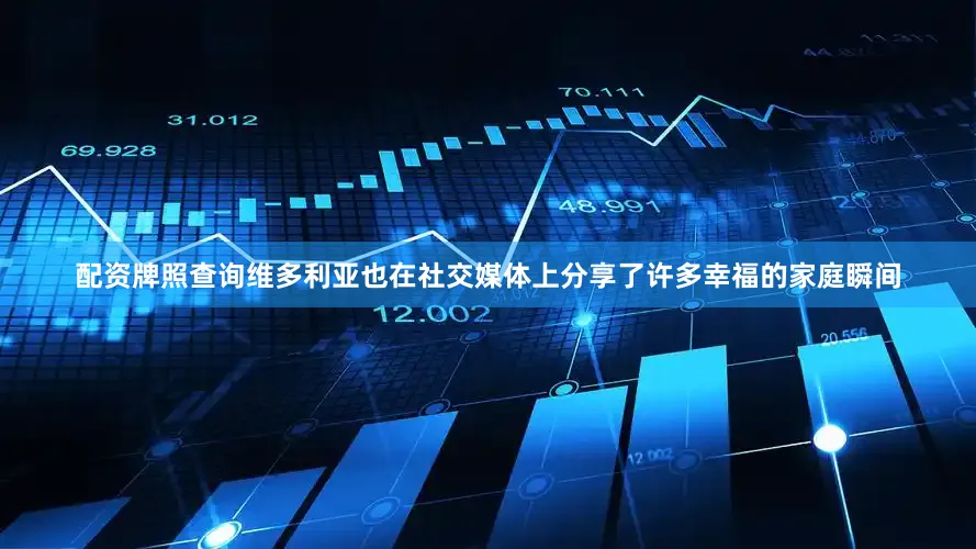 配资牌照查询维多利亚也在社交媒体上分享了许多幸福的家庭瞬间