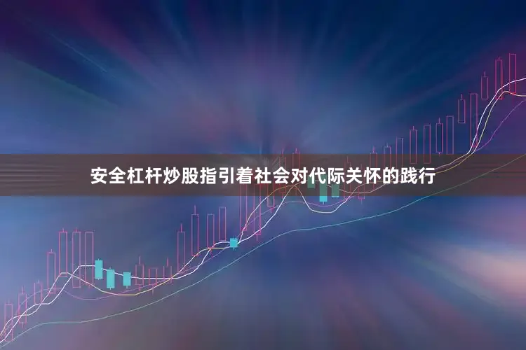 安全杠杆炒股指引着社会对代际关怀的践行