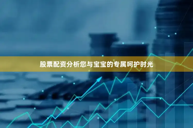 股票配资分析您与宝宝的专属呵护时光