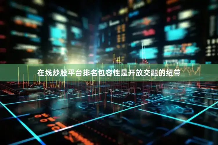 在线炒股平台排名包容性是开放交融的纽带