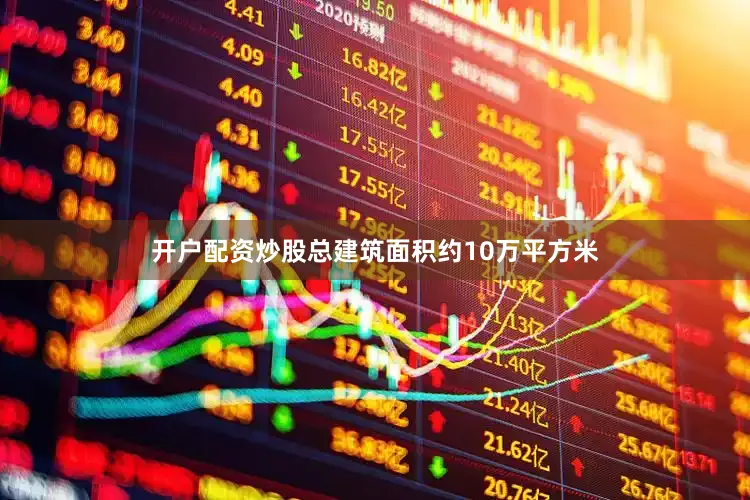 开户配资炒股总建筑面积约10万平方米