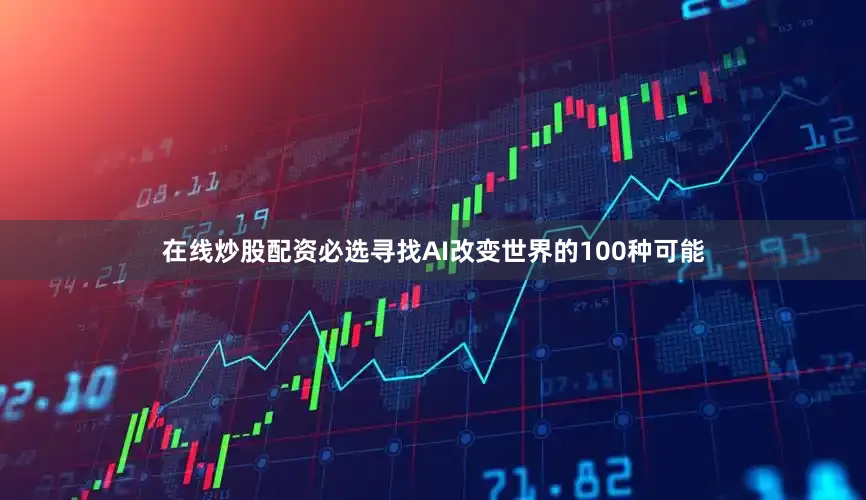 在线炒股配资必选寻找AI改变世界的100种可能