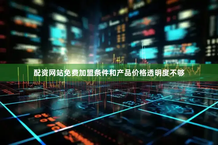 配资网站免费加盟条件和产品价格透明度不够