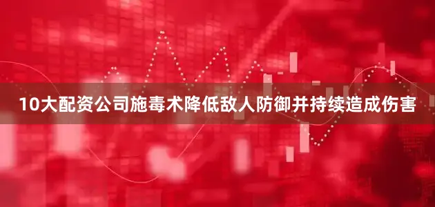 10大配资公司施毒术降低敌人防御并持续造成伤害