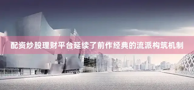 配资炒股理财平台延续了前作经典的流派构筑机制