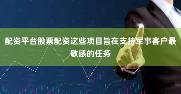配资平台股票配资这些项目旨在支持军事客户最敏感的任务