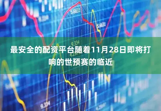 最安全的配资平台随着11月28日即将打响的世预赛的临近